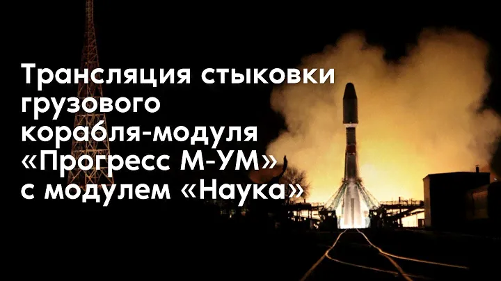 Прямая трансляция стыковки корабля-модуля «Прогресс М-УМ» с МКС